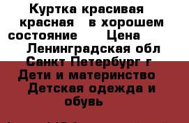 Куртка красивая , красная , в хорошем состояние !  › Цена ­ 2 200 - Ленинградская обл., Санкт-Петербург г. Дети и материнство » Детская одежда и обувь   